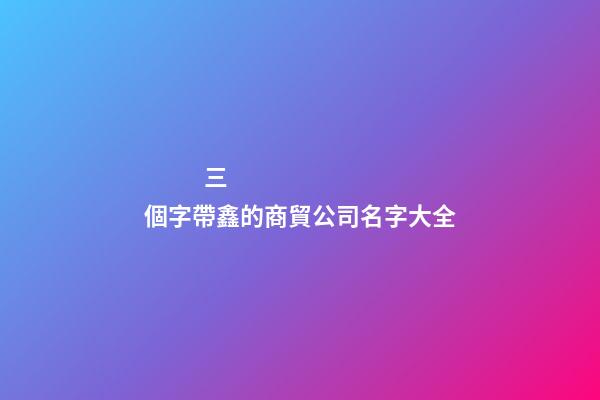 三個字帶鑫的商貿公司名字大全-第1張-公司起名-玄機派